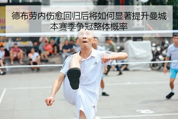 德布劳内伤愈回归后将如何显著提升曼城本赛季争冠整体概率