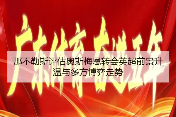 那不勒斯评估奥斯梅恩转会英超前景升温与多方博弈走势