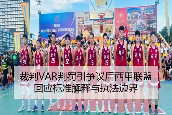 裁判VAR判罚引争议后西甲联盟回应标准解释与执法边界