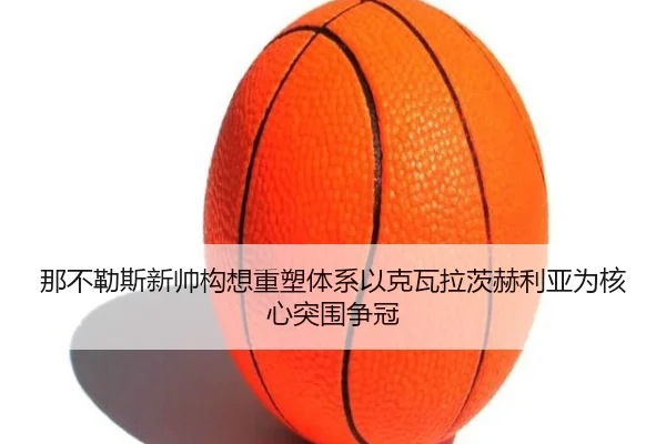 那不勒斯新帅构想重塑体系以克瓦拉茨赫利亚为核心突围争冠