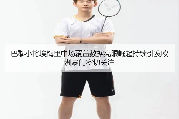 巴黎小将埃梅里中场覆盖数据亮眼崛起持续引发欧洲豪门密切关注