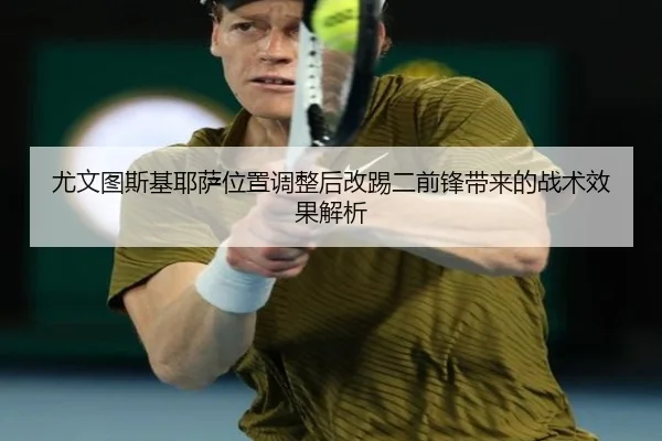 尤文图斯基耶萨位置调整后改踢二前锋带来的战术效果解析