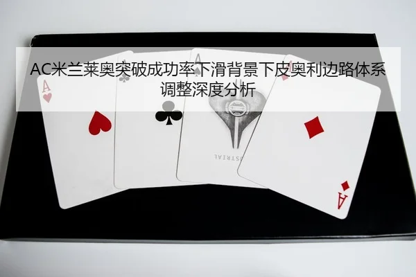 AC米兰莱奥突破成功率下滑背景下皮奥利边路体系调整深度分析