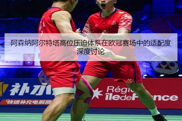 阿森纳阿尔特塔高位压迫体系在欧冠赛场中的适配度深度讨论