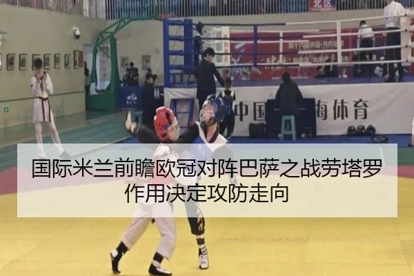 国际米兰前瞻欧冠对阵巴萨之战劳塔罗作用决定攻防走向