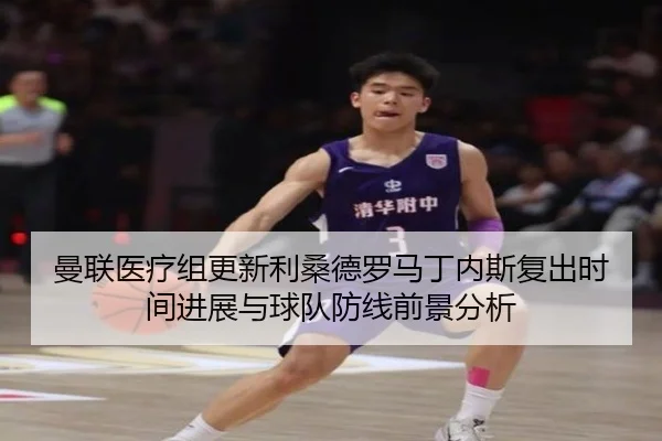 曼联医疗组更新利桑德罗马丁内斯复出时间进展与球队防线前景分析