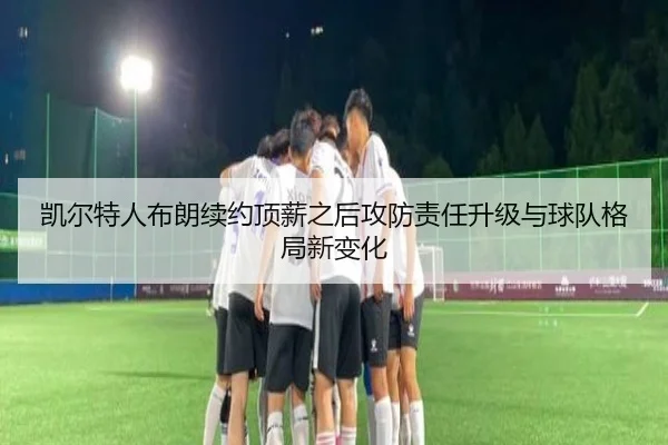 凯尔特人布朗续约顶薪之后攻防责任升级与球队格局新变化