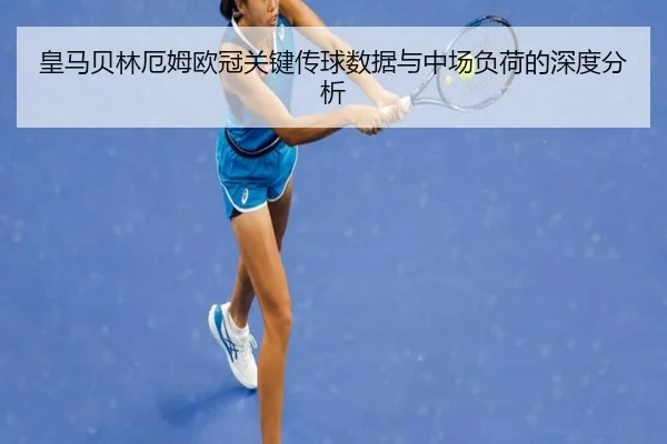 皇马贝林厄姆欧冠关键传球数据与中场负荷的深度分析
