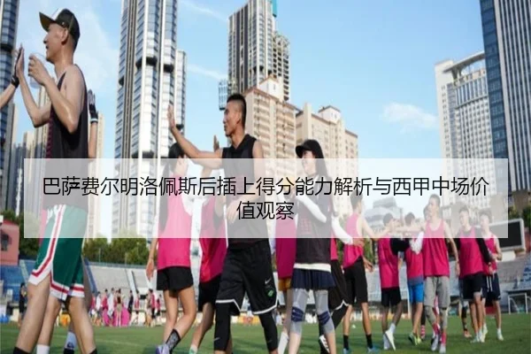 巴萨费尔明洛佩斯后插上得分能力解析与西甲中场价值观察