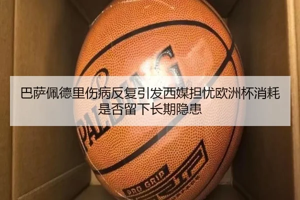 巴萨佩德里伤病反复引发西媒担忧欧洲杯消耗是否留下长期隐患