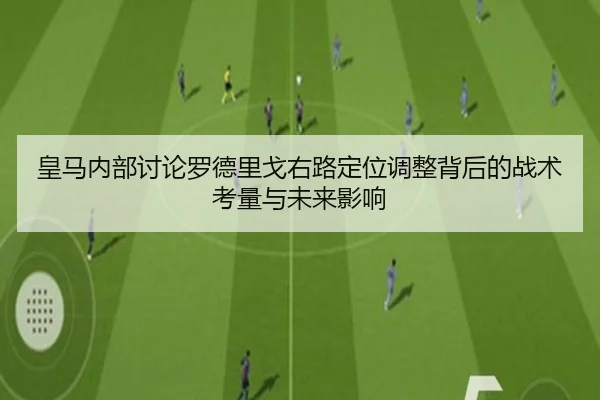 皇马内部讨论罗德里戈右路定位调整背后的战术考量与未来影响