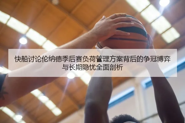 快船讨论伦纳德季后赛负荷管理方案背后的争冠博弈与长期隐忧全面剖析