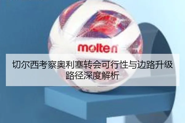 切尔西考察奥利塞转会可行性与边路升级路径深度解析
