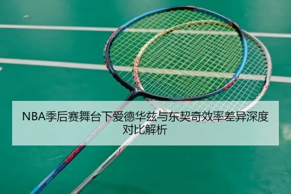 NBA季后赛舞台下爱德华兹与东契奇效率差异深度对比解析