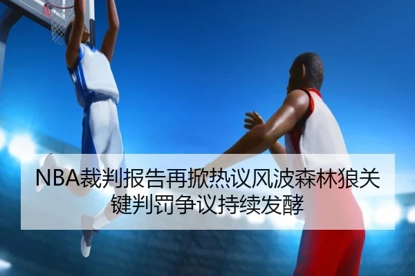 NBA裁判报告再掀热议风波森林狼关键判罚争议持续发酵